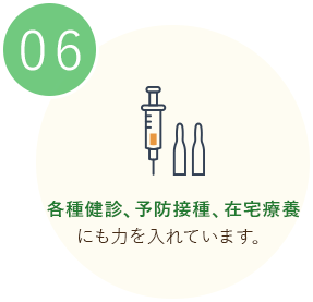 各種健診、予防接種、在宅療養にも力を入れています。